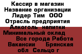 Кассир в магазин › Название организации ­ Лидер Тим, ООО › Отрасль предприятия ­ Алкоголь, напитки › Минимальный оклад ­ 23 000 - Все города Работа » Вакансии   . Брянская обл.,Сельцо г.